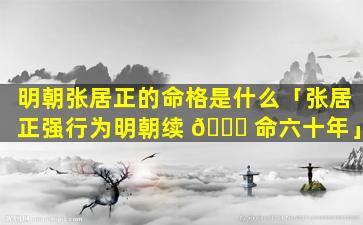 明朝张居正的命格是什么「张居正强行为明朝续 🐝 命六十年」